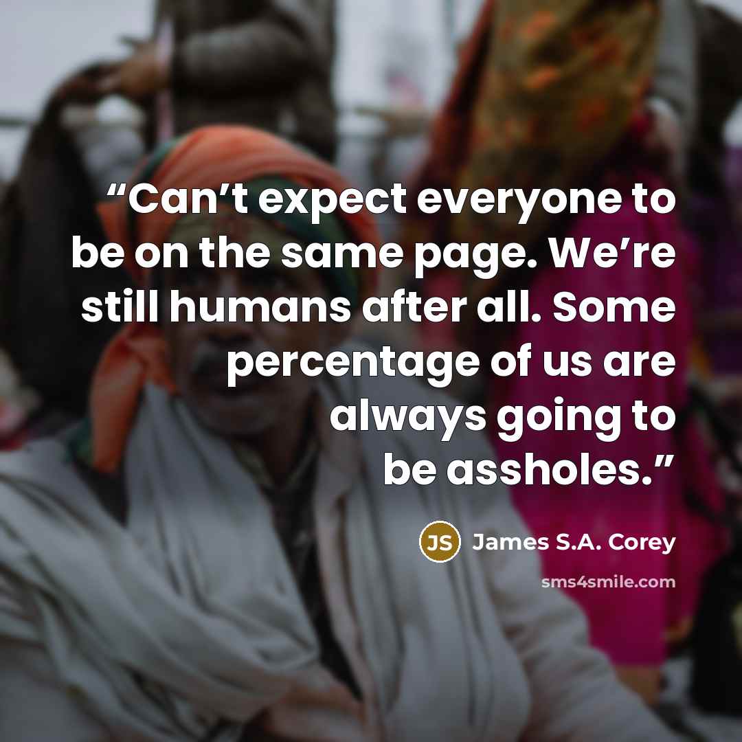 “Can’t expect everyone to be on the same page. We’re still humans after all. Some percentage of us are always going to be assholes.” quote by James S.A. Corey