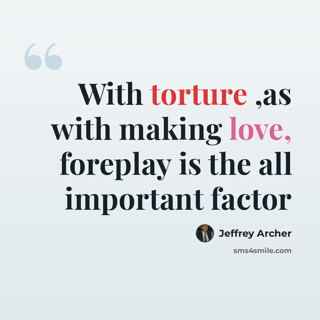 “With torture ,as with making love, foreplay is the all important factor” quote by Jeffrey Archer