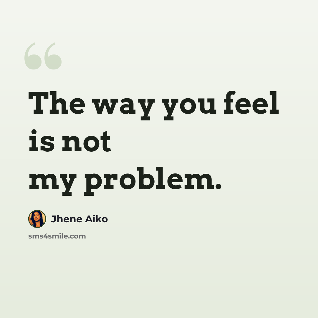 “The way you feel is not my problem.” quote by Jhene Aiko