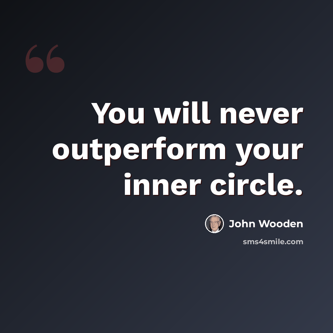 “You will never outperform your inner circle.” quote by John Wooden