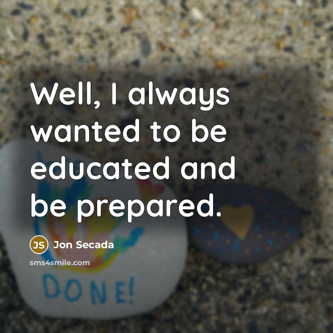 “Well, I always wanted to be educated and be prepared.” quote by Jon Secada