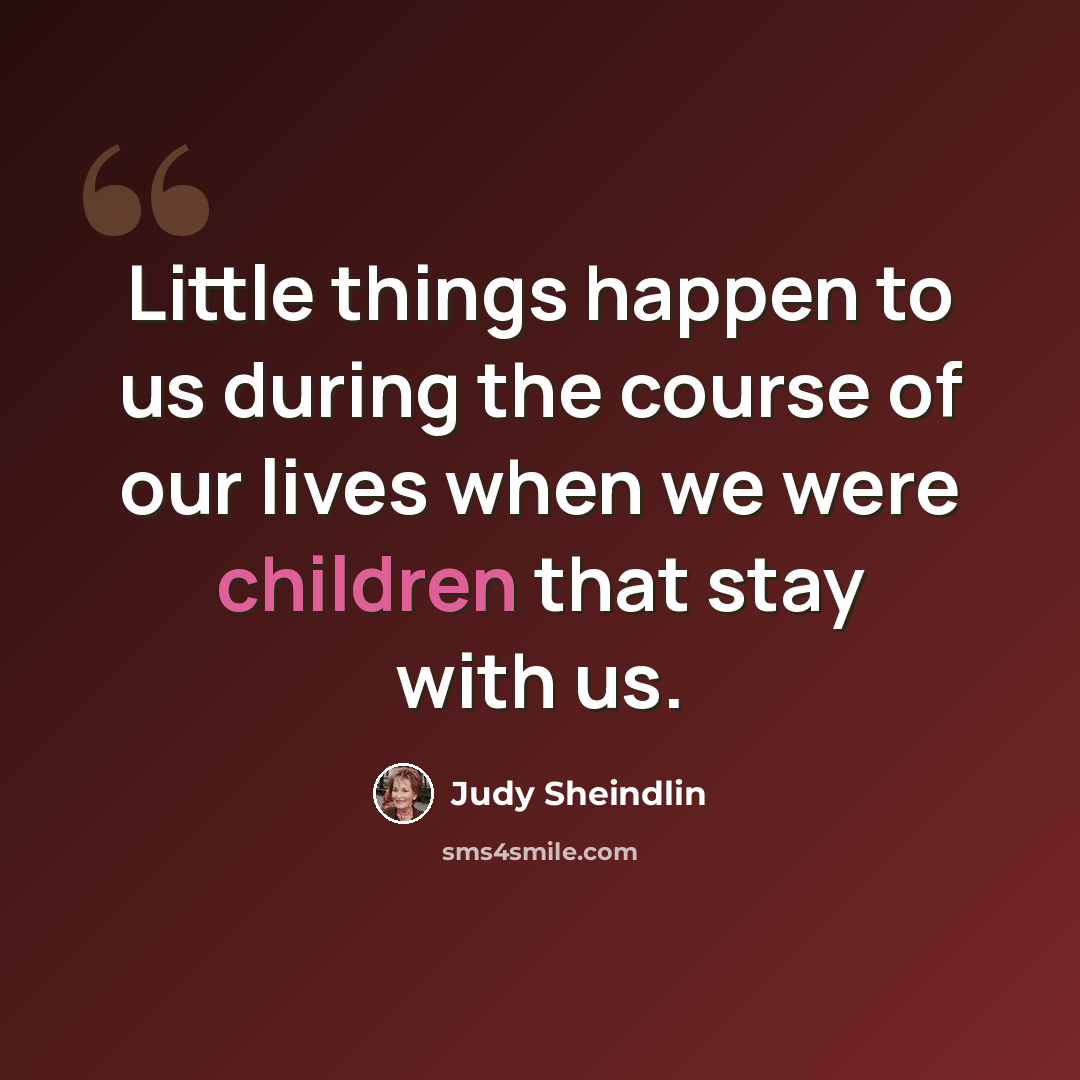 “Little things happen to us during the course of our lives when we were children that stay with us.” quote by Judy Sheindlin