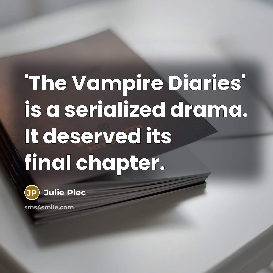 “'The Vampire Diaries' is a serialized drama. It deserved its final chapter.” quote by Julie Plec
