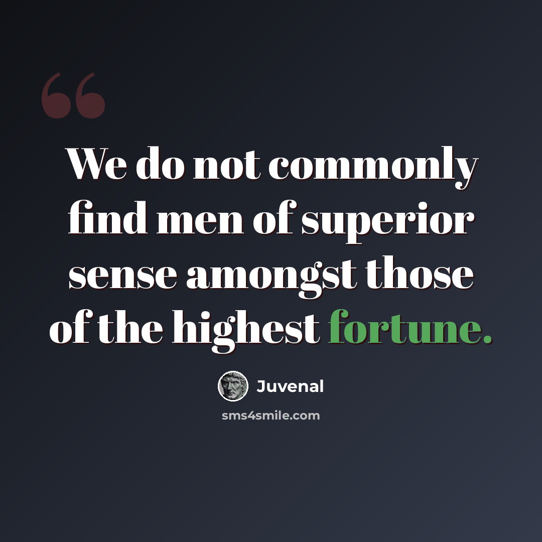 “We do not commonly find men of superior sense amongst those of the highest fortune.” quote by Juvenal