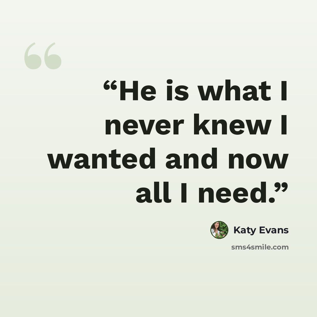 “He is what I never knew I wanted and now all I need.” quote by Katy Evans