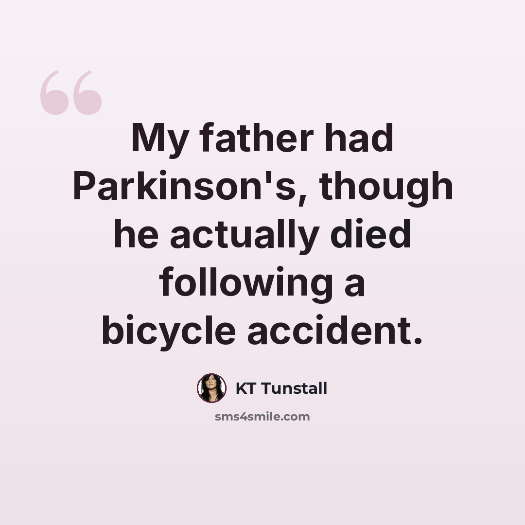 “My father had Parkinson's, though he actually died following a bicycle accident.” quote by KT Tunstall