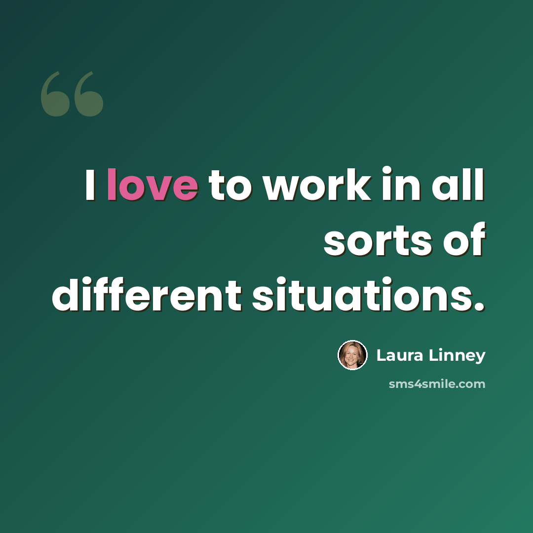 “I love to work in all sorts of different situations.” quote by Laura Linney