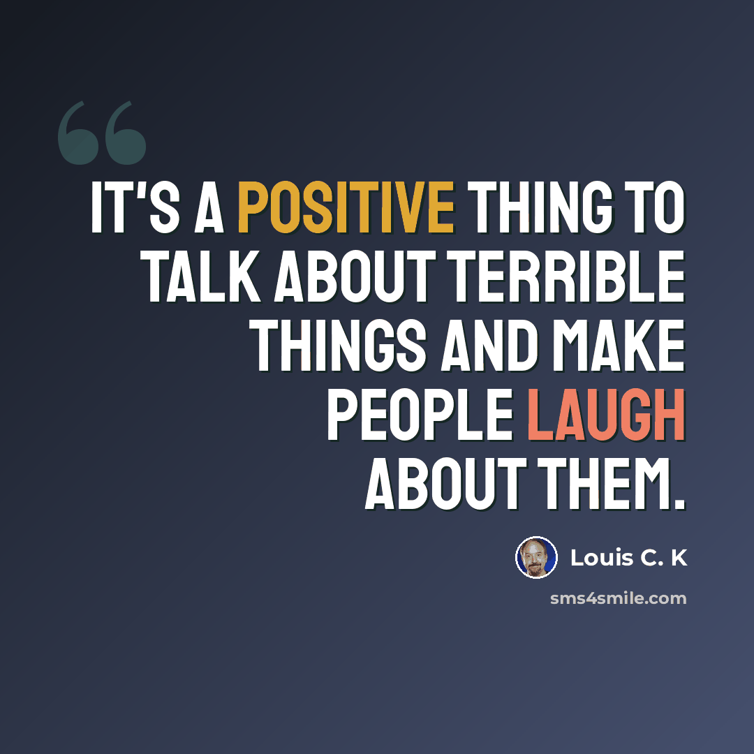 “It's a positive thing to talk about terrible things and make people laugh about them.” quote by Louis C. K