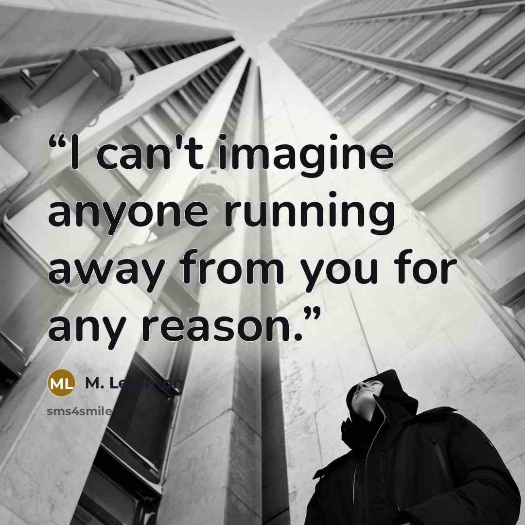 “I can't imagine anyone running away from you for any reason.” quote by M. Leighton