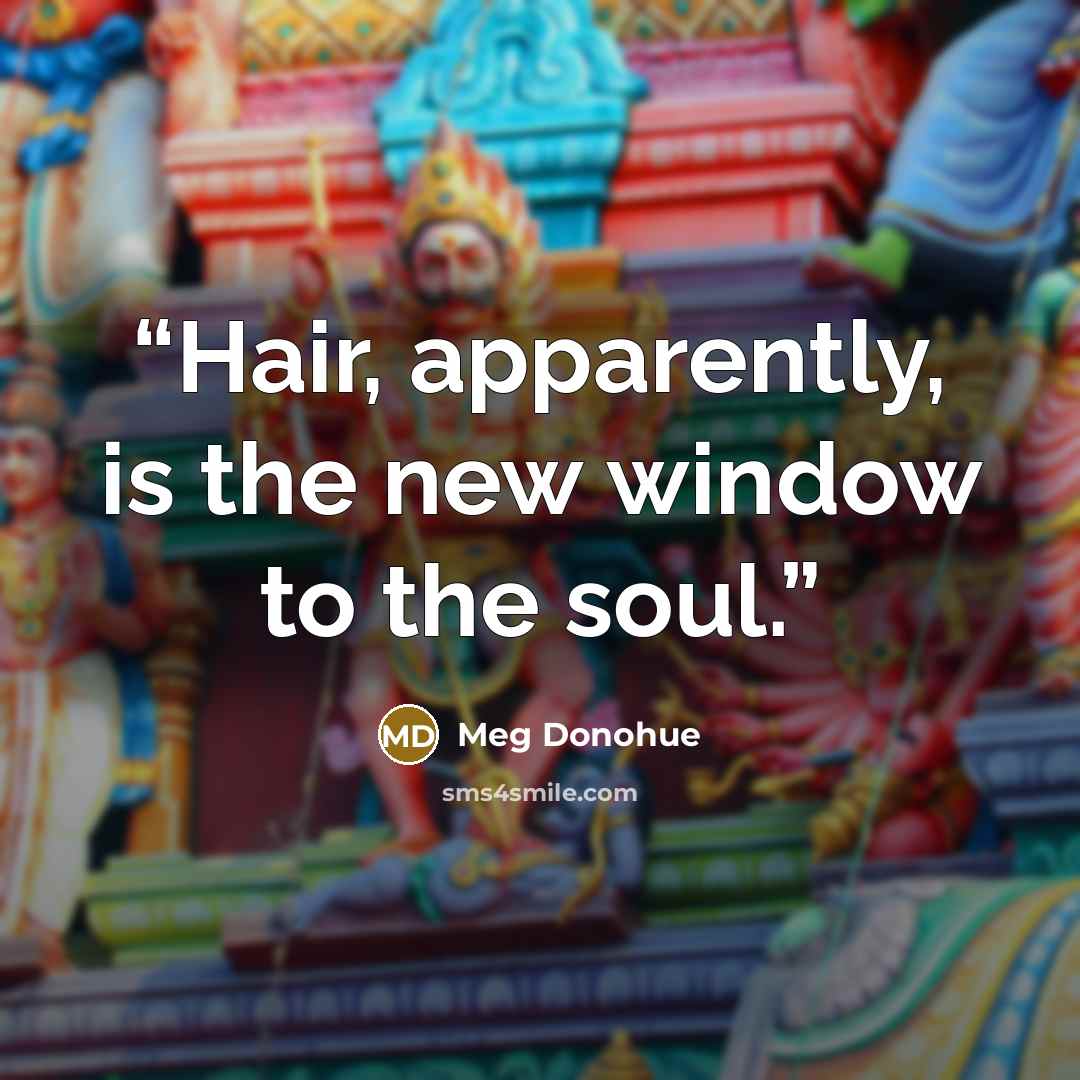 “Hair, apparently, is the new window to the soul.” quote by Meg Donohue