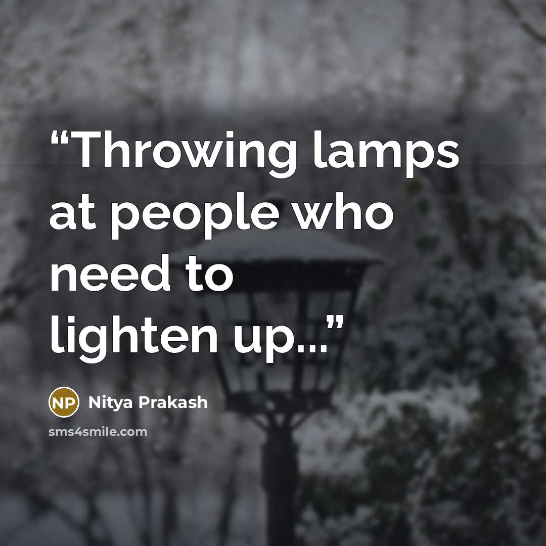 “Throwing lamps at people who need to lighten up...” quote by Nitya Prakash