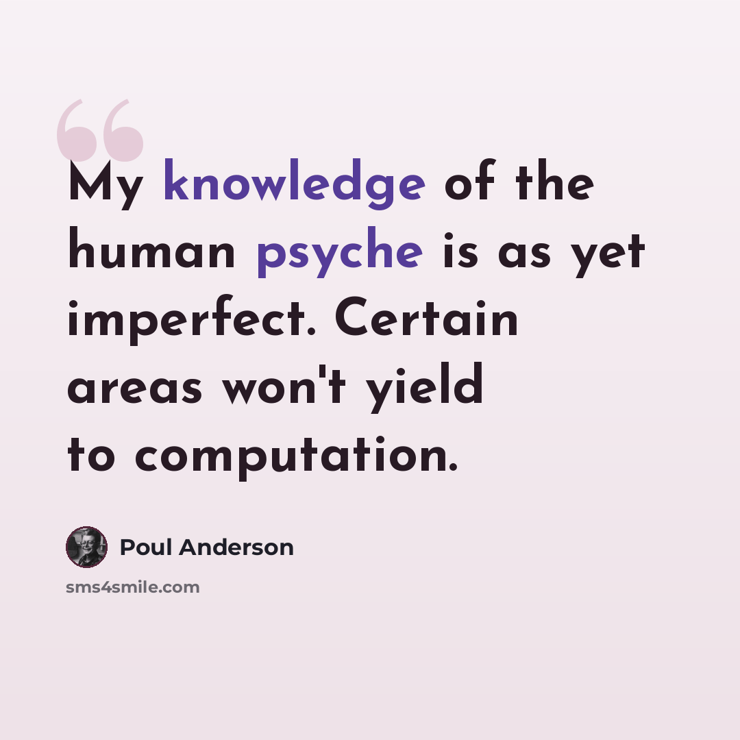 “My knowledge of the human psyche is as yet imperfect. Certain areas won't yield to computation.” quote by Poul Anderson