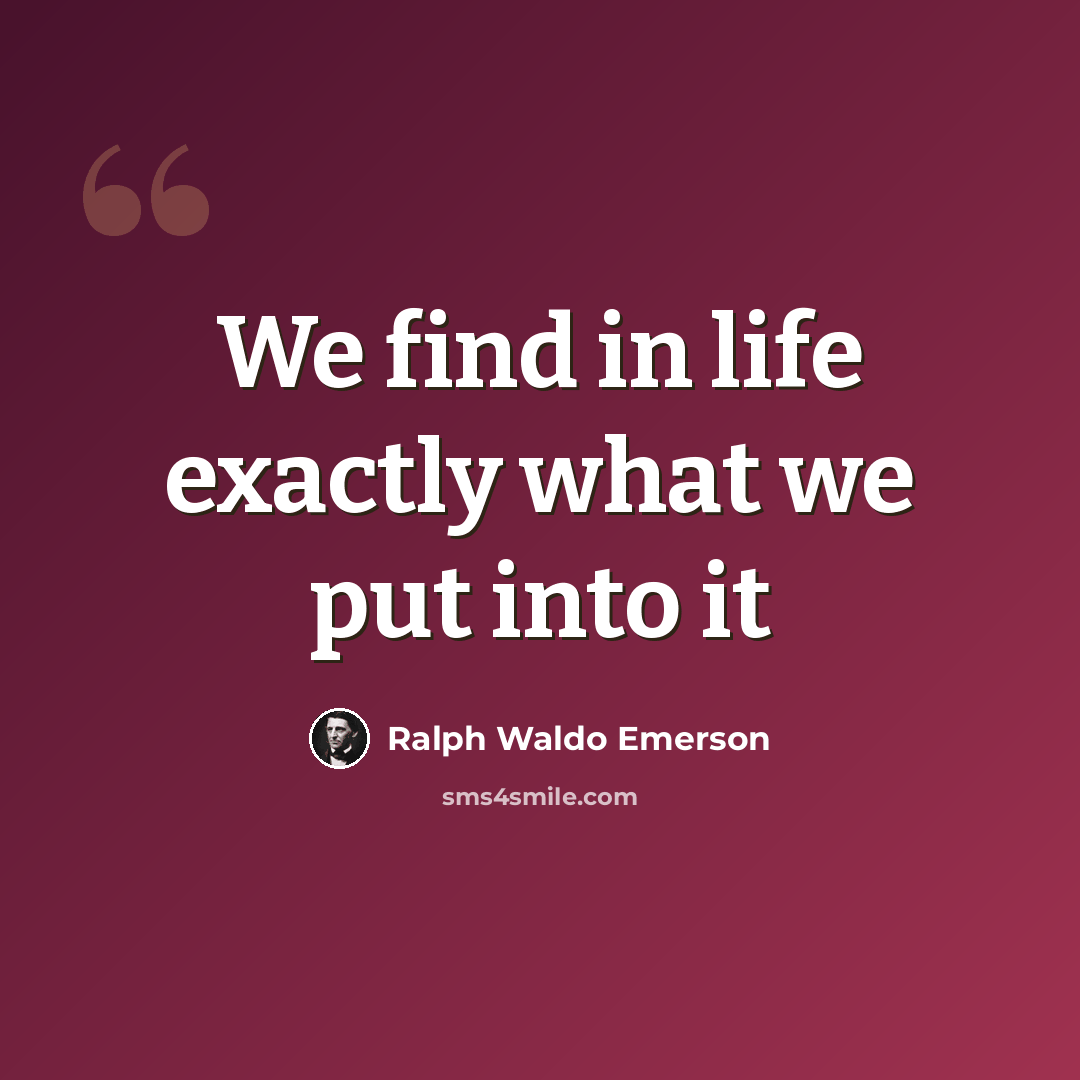 “We find in life exactly what we put into it” quote by Ralph Waldo Emerson
