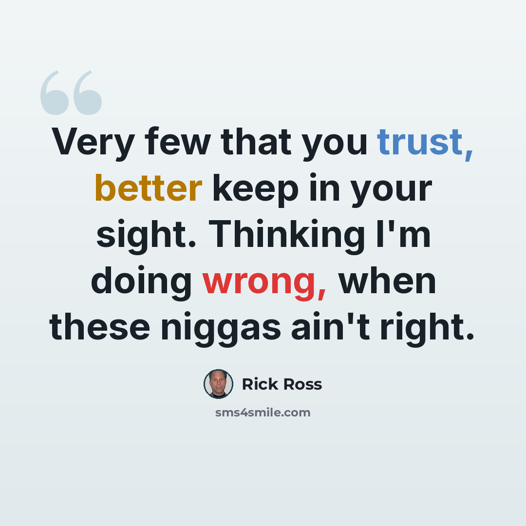 “Very few that you trust, better keep in your sight. Thinking I'm doing wrong, when these niggas ain't right.” quote by Rick Ross