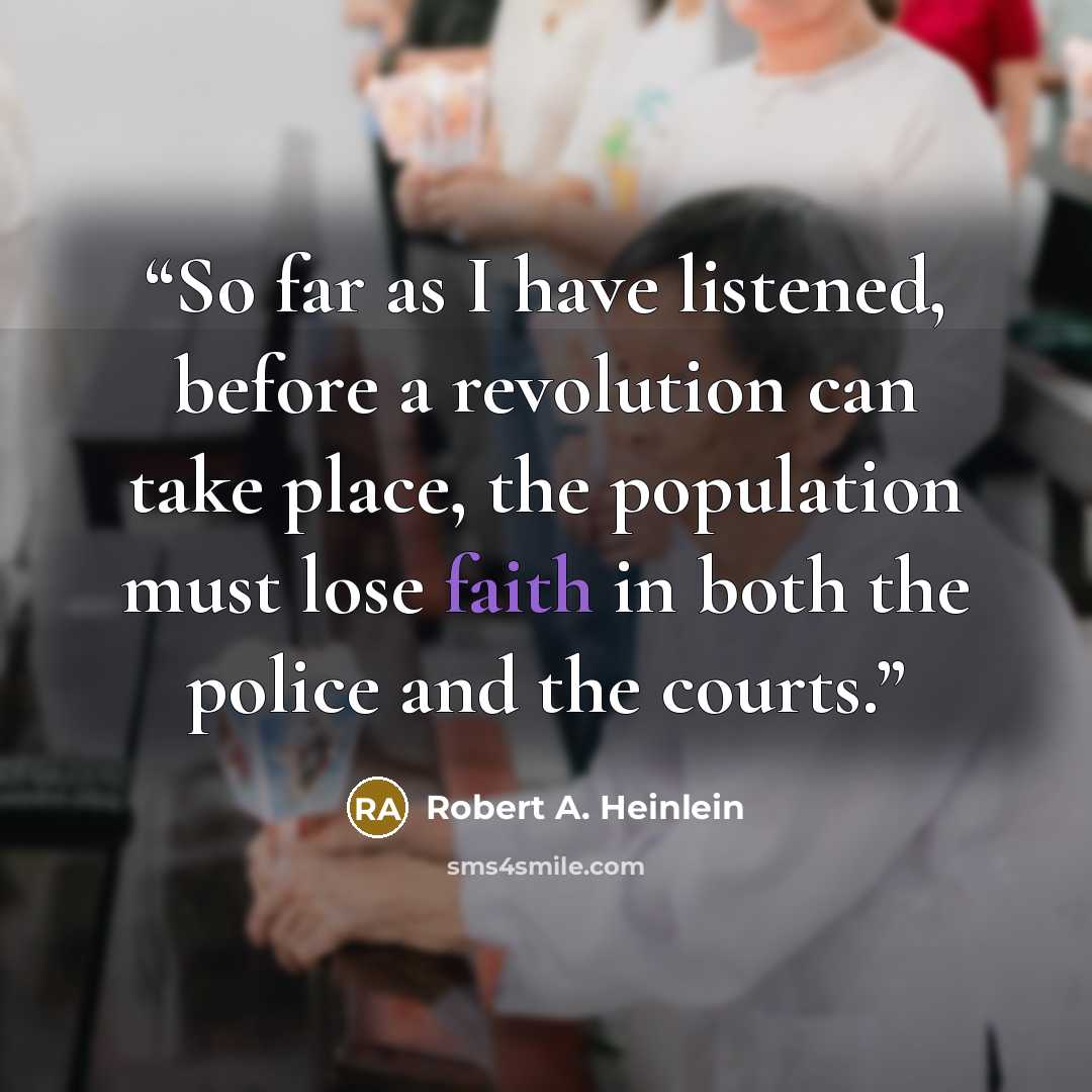 “So far as I have listened, before a revolution can take place, the population must lose faith in both the police and the courts.” quote by Robert A. Heinlein