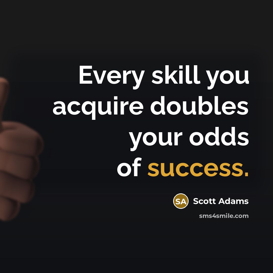 “Every skill you acquire doubles your odds of success.” quote by Scott Adams