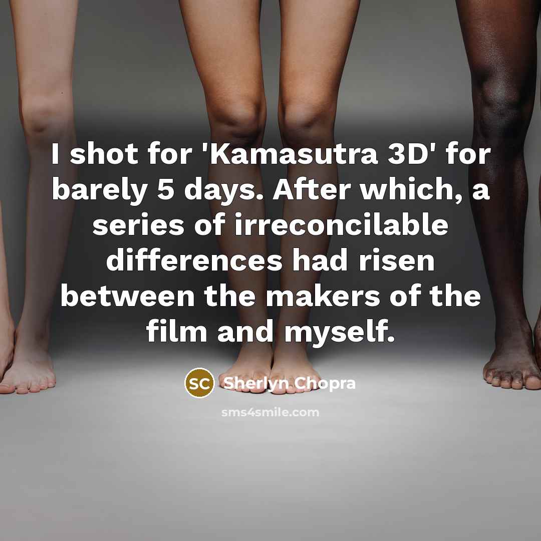 “I shot for 'Kamasutra 3D' for barely 5 days. After which, a series of irreconcilable differences had risen between the makers of the film and myself.” quote by Sherlyn Chopra