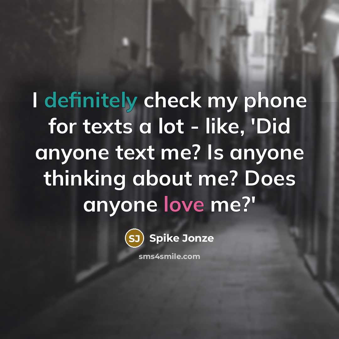 “I definitely check my phone for texts a lot - like, 'Did anyone text me? Is anyone thinking about me? Does anyone love me?'” quote by Spike Jonze
