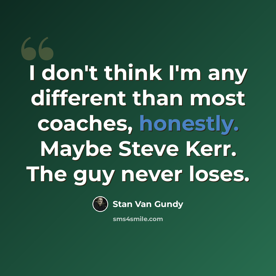 “I don't think I'm any different than most coaches, honestly. Maybe Steve Kerr. The guy never loses.” quote by Stan Van Gundy