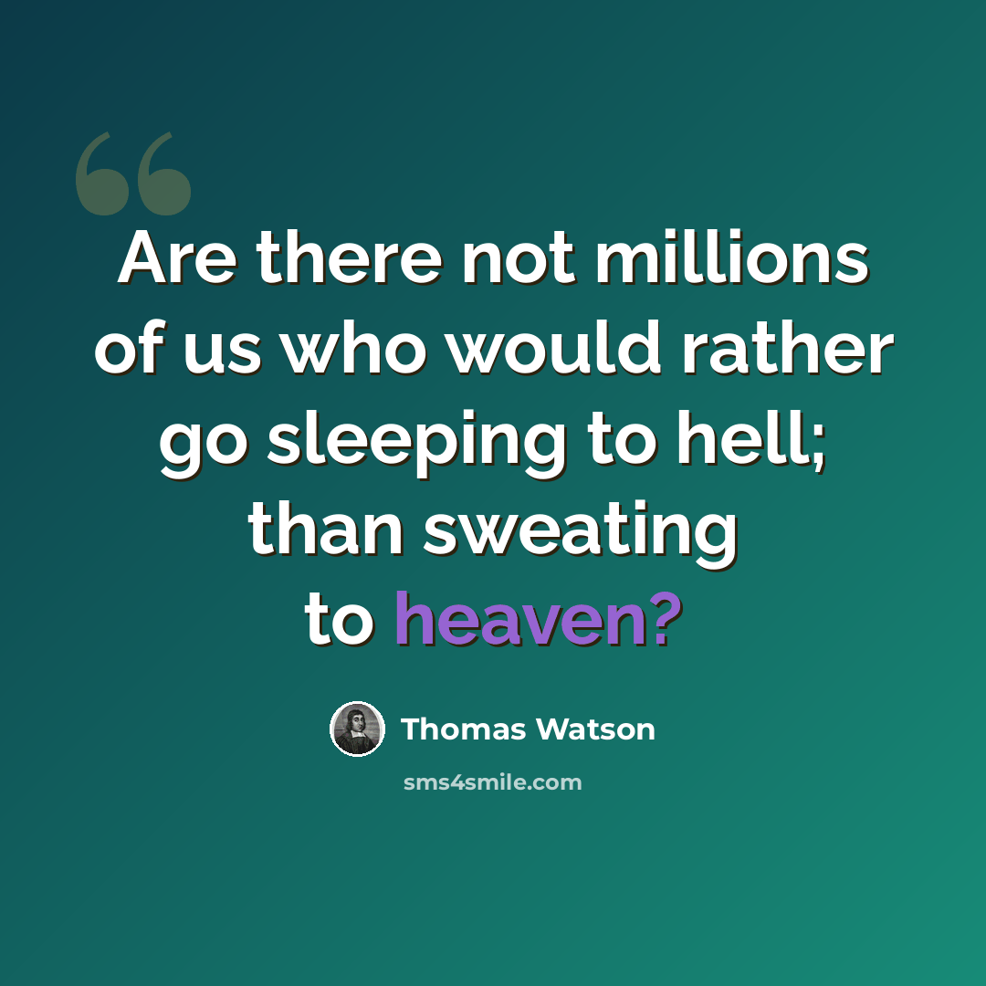 “Are there not millions of us who would rather go sleeping to hell; than sweating to heaven?” quote by Thomas Watson