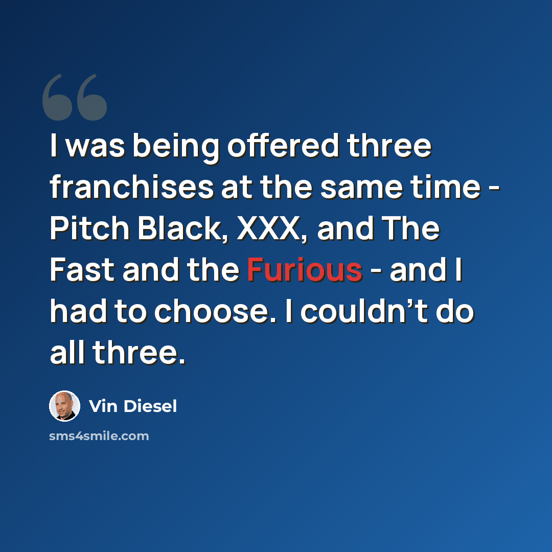 “I was being offered three franchises at the same time - Pitch Black, XXX, and The Fast and the Furious - and I had to choose. I couldn't do all three.” quote by Vin Diesel