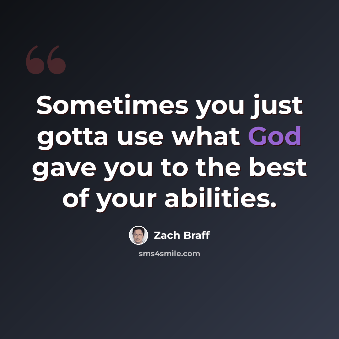 “Sometimes you just gotta use what God gave you to the best of your abilities.” quote by Zach Braff