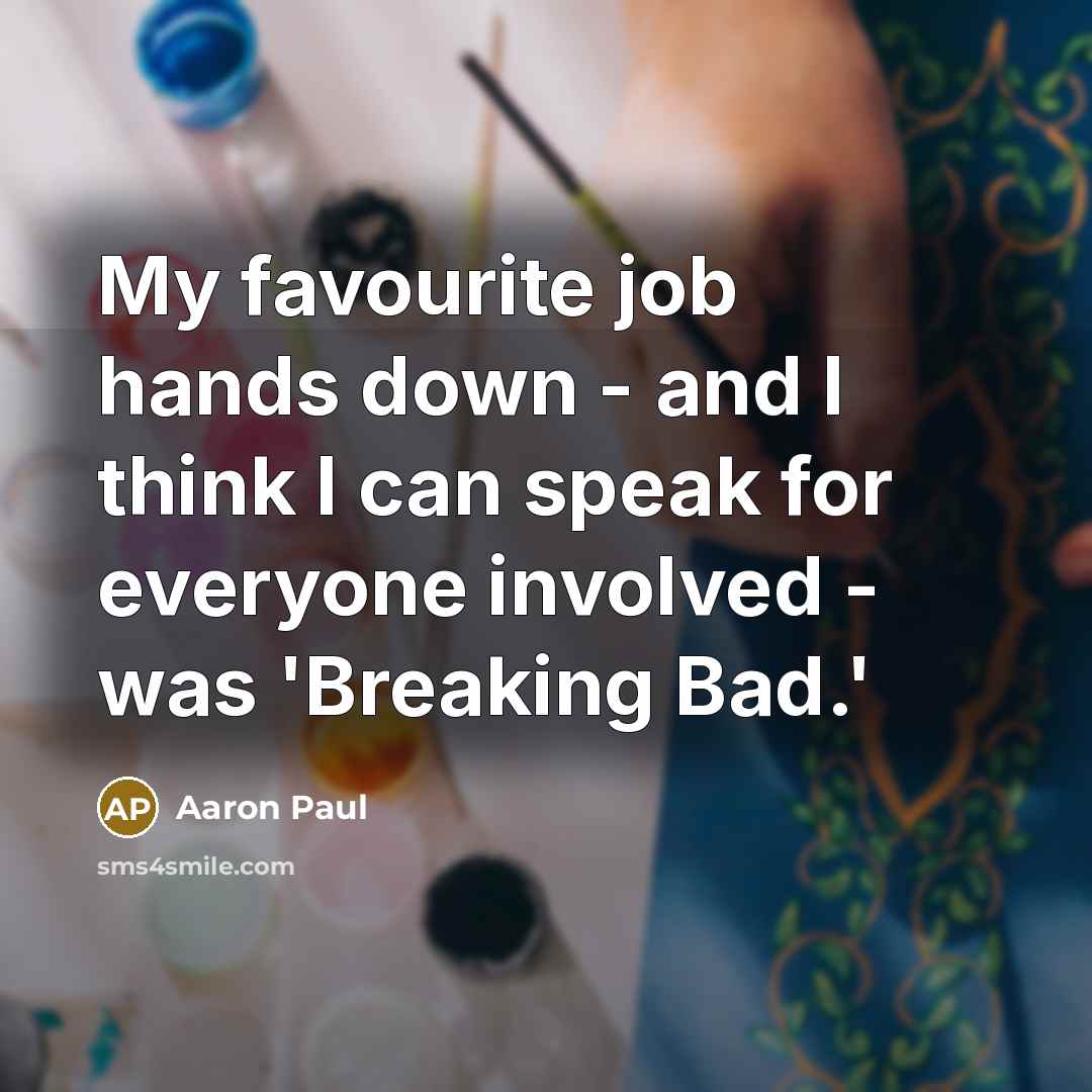 “My favourite job hands down - and I think I can speak for everyone involved - was 'Breaking Bad.'” quote by Aaron Paul