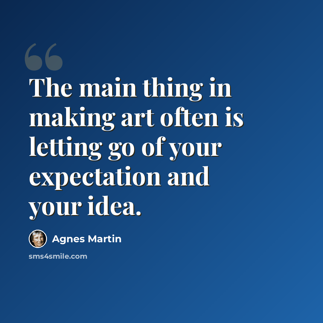 “The main thing in making art often is letting go of your expectation and your idea.” quote by Agnes Martin