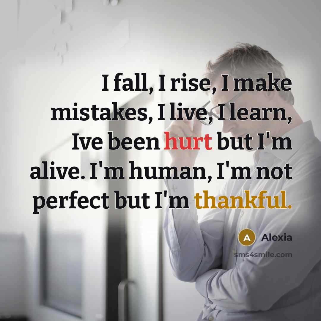 “I fall, I rise, I make mistakes, I live, I learn, Ive been hurt but I'm alive. I'm human, I'm not perfect but I'm thankful.” quote by Alexia