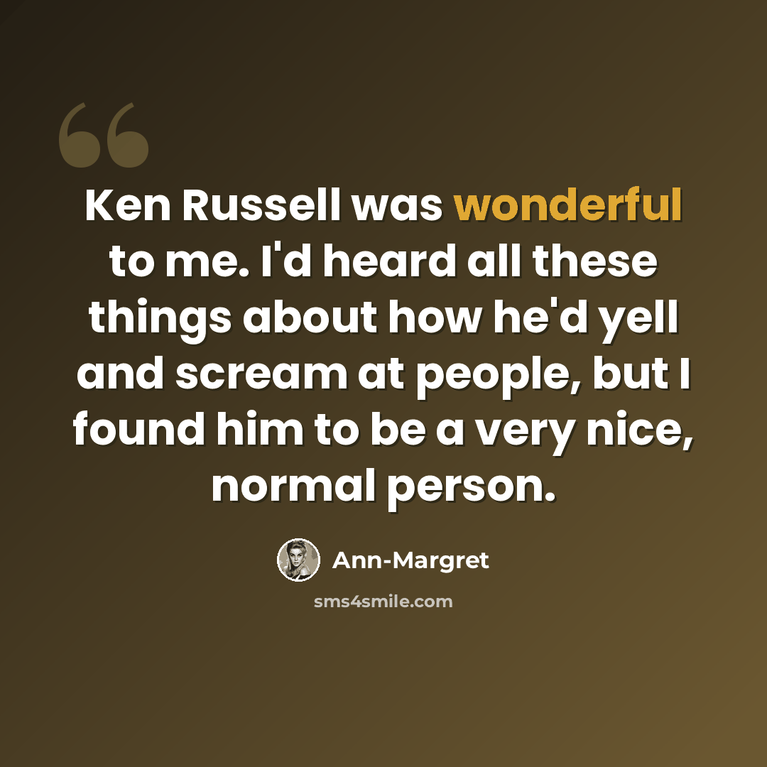 “Ken Russell was wonderful to me. I'd heard all these things about how he'd yell and scream at people, but I found him to be a very nice, normal person.” quote by Ann-Margret