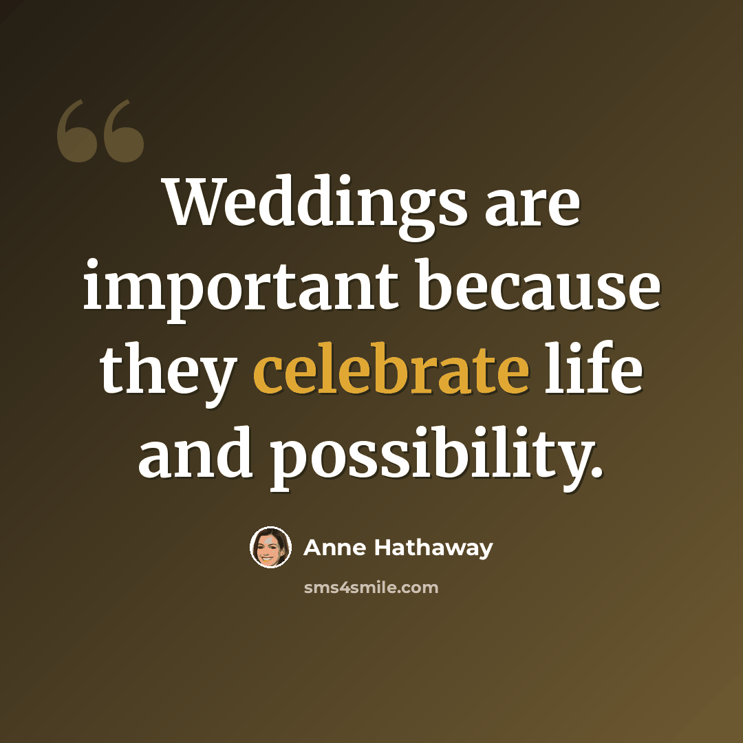 “Weddings are important because they celebrate life and possibility.” quote by Anne Hathaway
