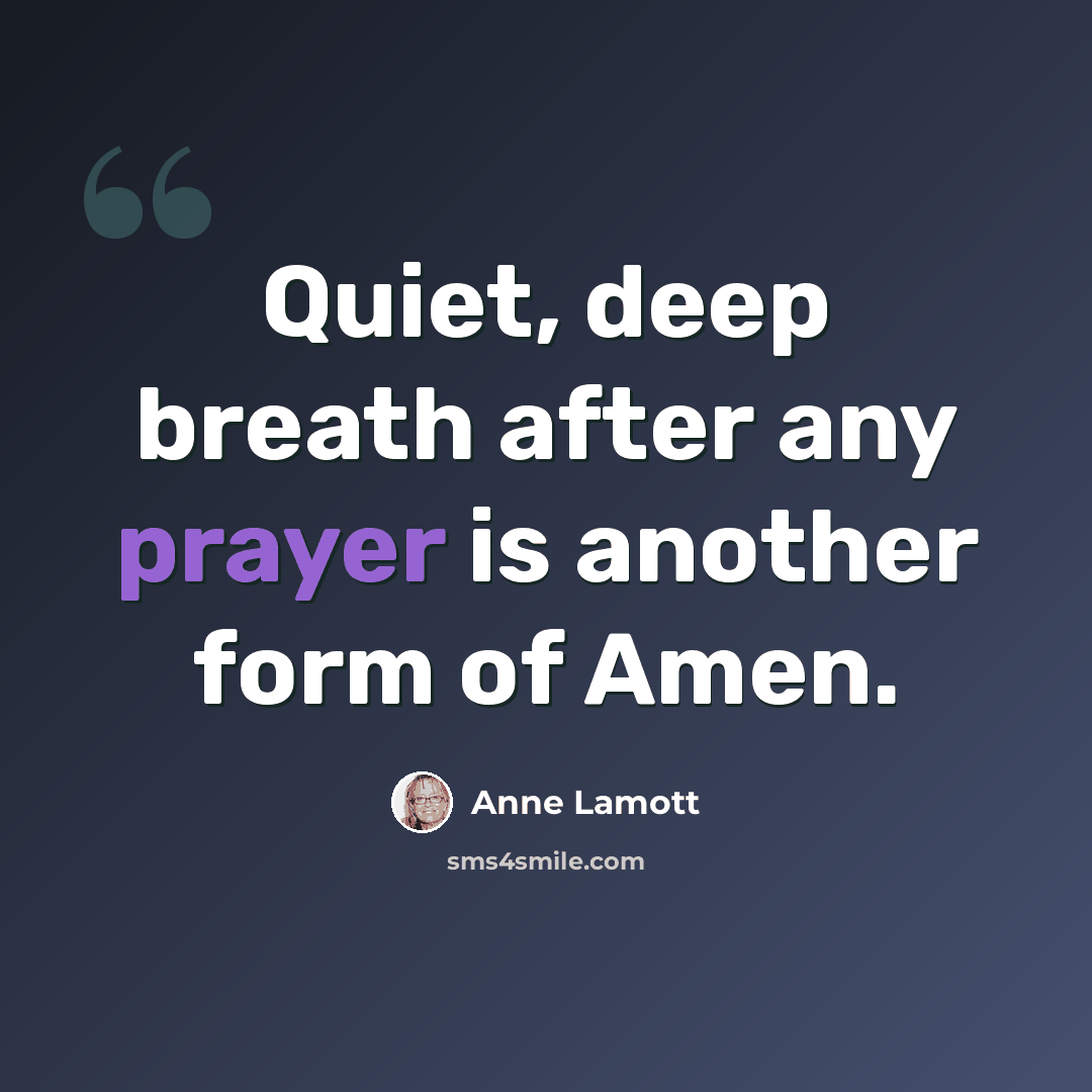“Quiet, deep breath after any prayer is another form of Amen.” quote by Anne Lamott