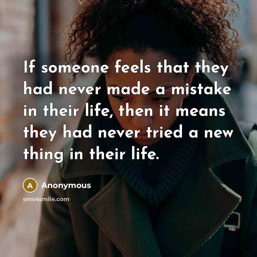 “If someone feels that they had never made a mistake in their life, then it means they had never tried a new thing in their life.” quote by Anonymous