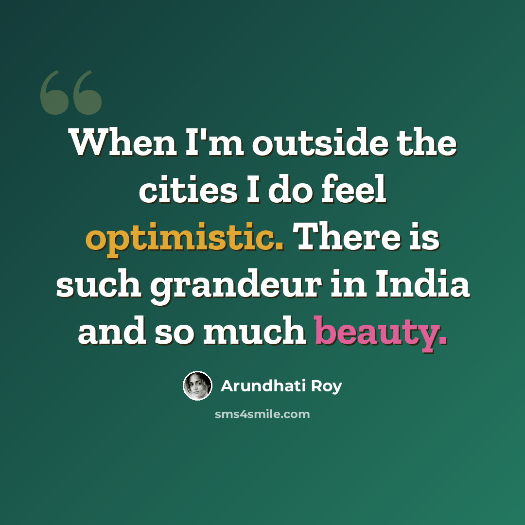 “When I'm outside the cities I do feel optimistic. There is such grandeur in India and so much beauty.” quote by Arundhati Roy