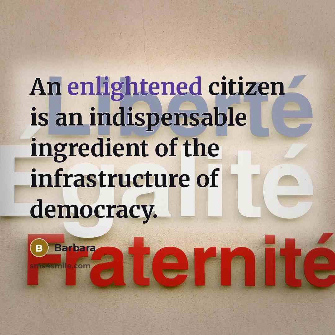 “An enlightened citizen is an indispensable ingredient of the infrastructure of democracy.” quote by Barbara