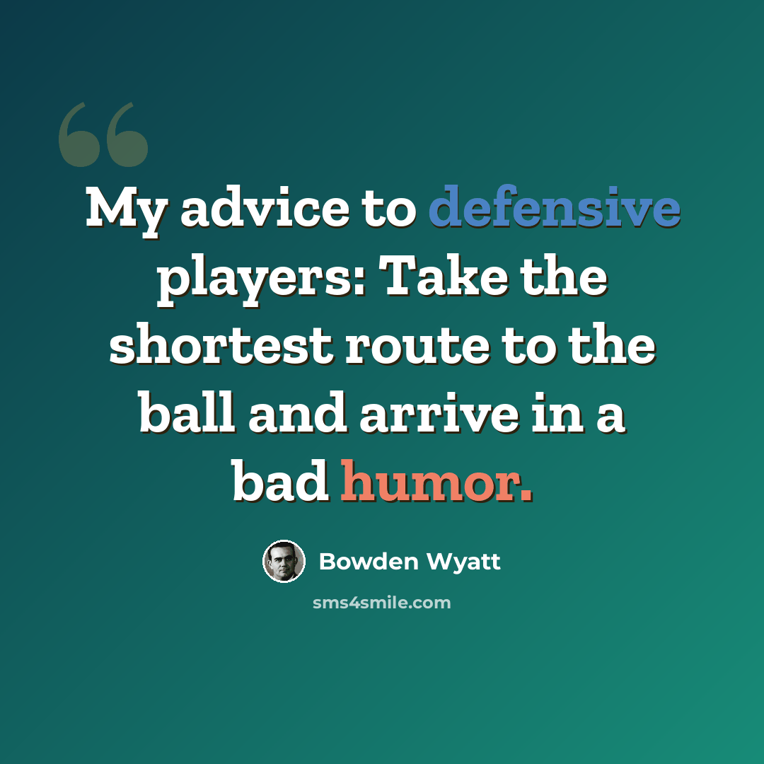 “My advice to defensive players: Take the shortest route to the ball and arrive in a bad humor.” quote by Bowden Wyatt