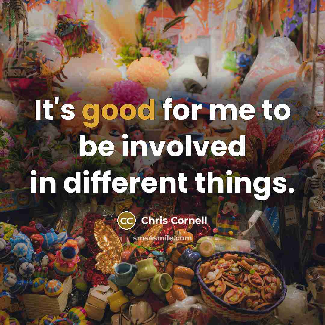 “It's good for me to be involved in different things.” quote by Chris Cornell