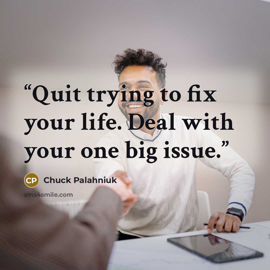 “Quit try­ing to fix your life. Deal with your one big is­sue.” quote by Chuck Palahniuk