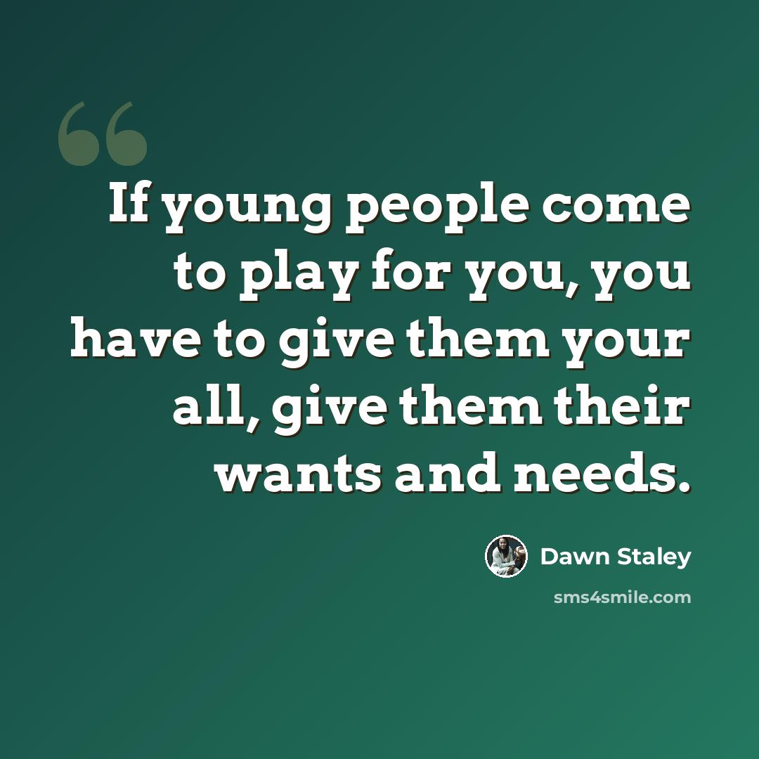 “If young people come to play for you, you have to give them your all, give them their wants and needs.” quote by Dawn Staley