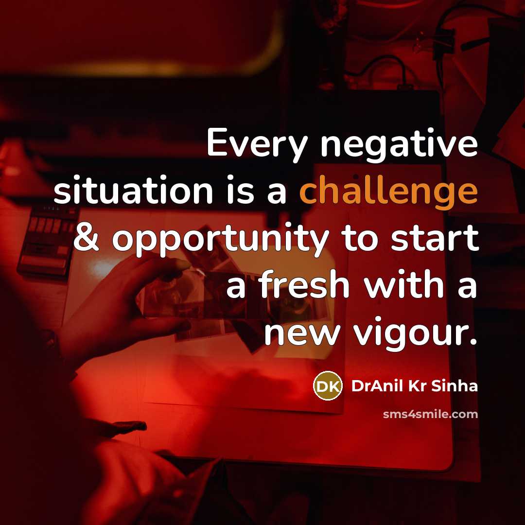 “Every negative situation is a challenge & opportunity to start a fresh with a new vigour.” quote by DrAnil Kr Sinha