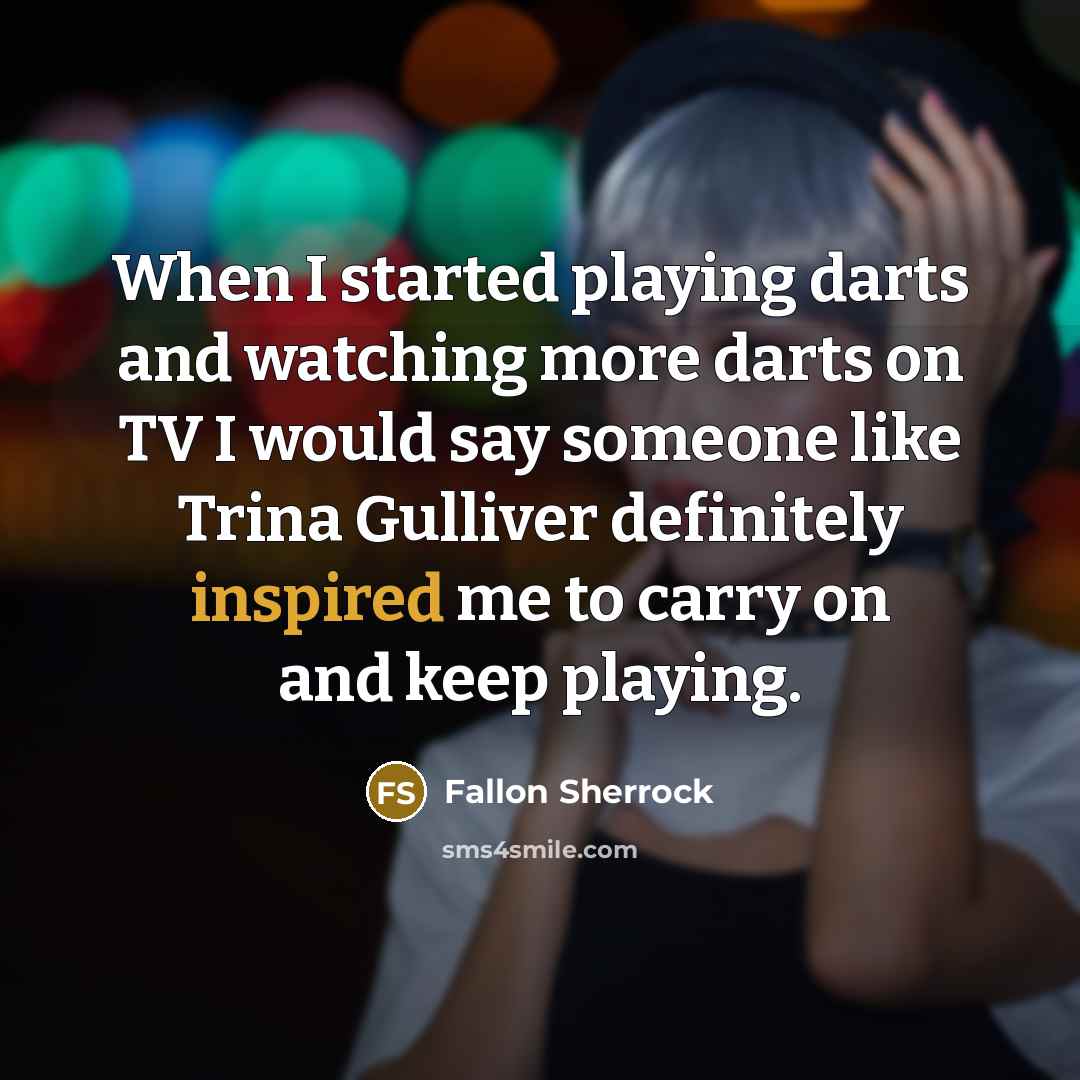 “When I started playing darts and watching more darts on TV I would say someone like Trina Gulliver definitely inspired me to carry on and keep playing.” quote by Fallon Sherrock