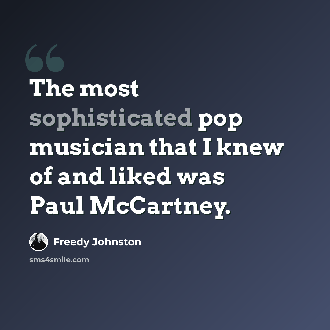 “The most sophisticated pop musician that I knew of and liked was Paul McCartney.” quote by Freedy Johnston