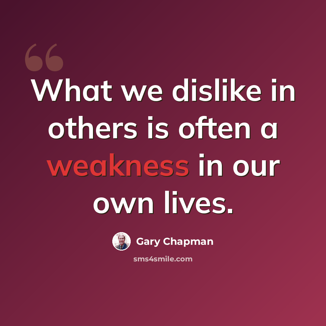 “What we dislike in others is often a weakness in our own lives.” quote by Gary Chapman