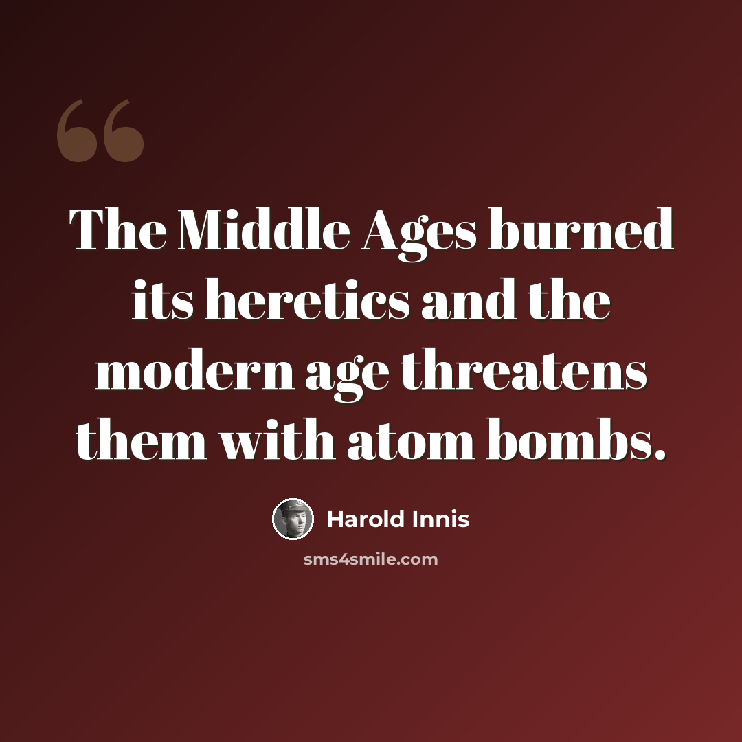 “The Middle Ages burned its heretics and the modern age threatens them with atom bombs.” quote by Harold Innis