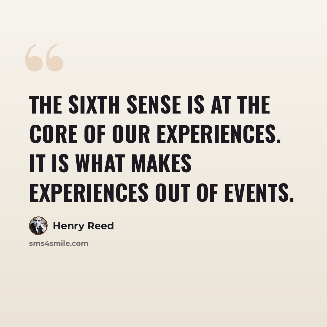 “The sixth sense is at the core of our experiences. It is what makes experiences out of events.” quote by Henry Reed