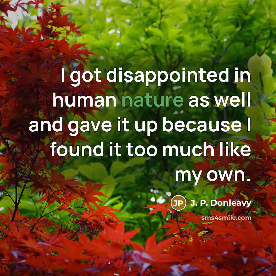 “I got disappointed in human nature as well and gave it up because I found it too much like my own.” quote by J. P. Donleavy