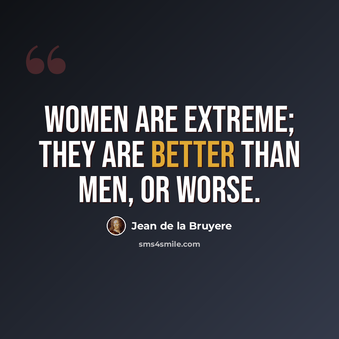 “Women are extreme; they are better than men, or worse.” quote by Jean de la Bruyere