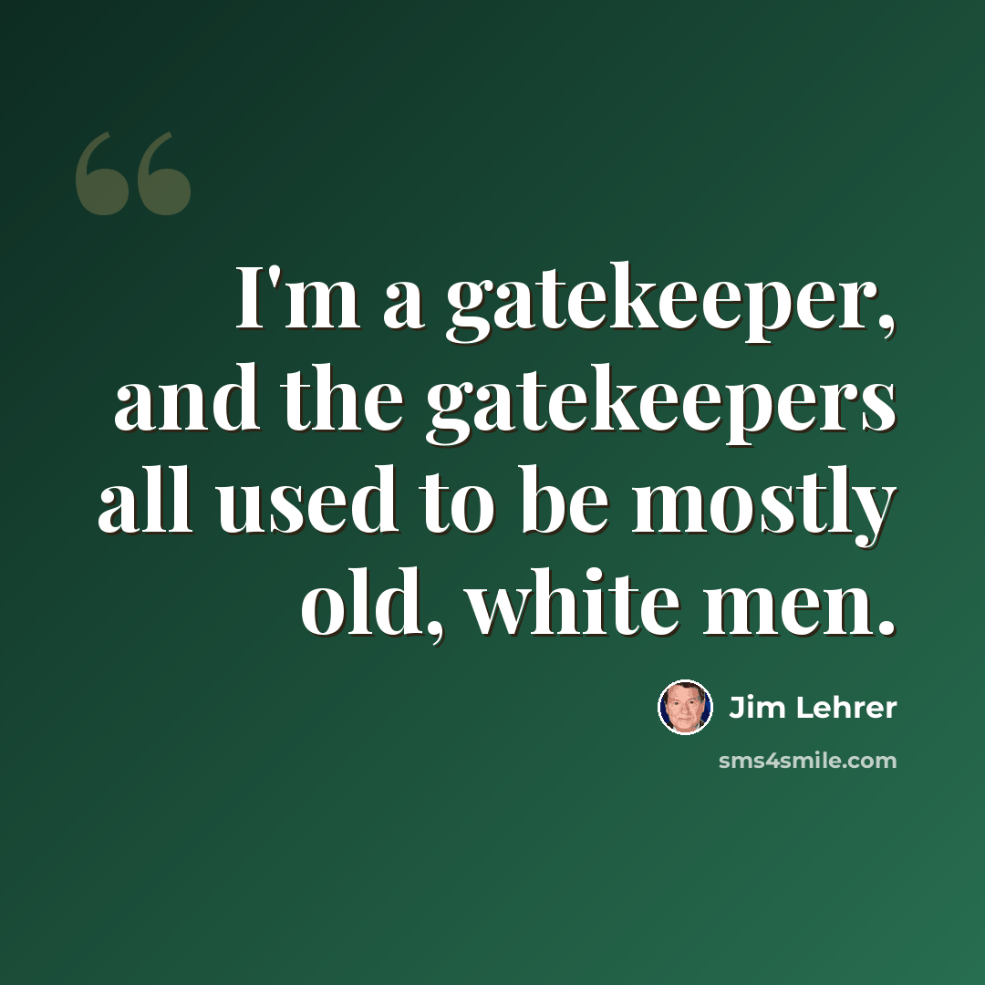 “I'm a gatekeeper, and the gatekeepers all used to be mostly old, white men.” quote by Jim Lehrer