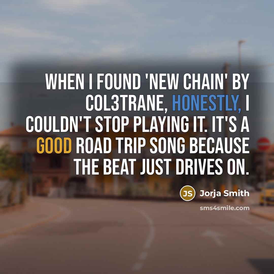 “When I found 'New Chain' by Col3trane, honestly, I couldn't stop playing it. It's a good road trip song because the beat just drives on.” quote by Jorja Smith