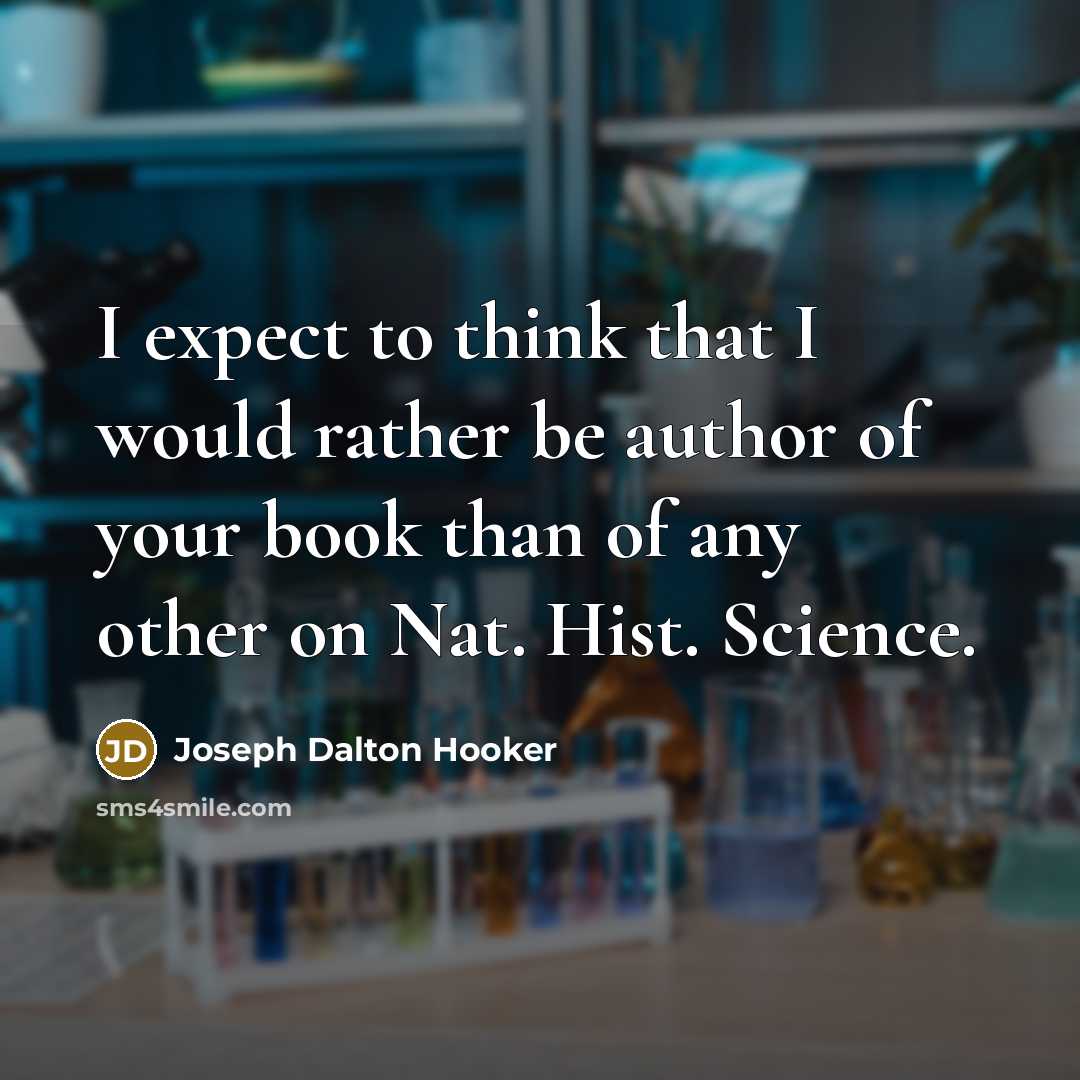 “I expect to think that I would rather be author of your book than of any other on Nat. Hist. Science.” quote by Joseph Dalton Hooker